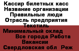 Кассир билетных касс › Название организации ­ Правильные люди › Отрасль предприятия ­ Текстиль › Минимальный оклад ­ 25 000 - Все города Работа » Вакансии   . Свердловская обл.,Реж г.